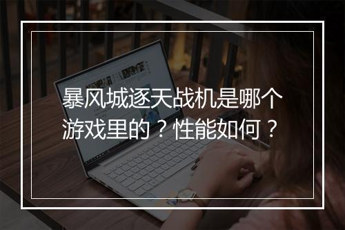 暴风城逐天战机是哪个游戏里的？性能如何？