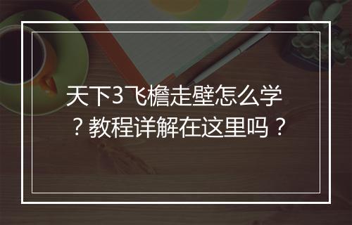 天下3飞檐走壁怎么学？教程详解在这里吗？
