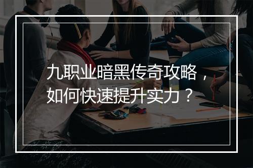 九职业暗黑传奇攻略，如何快速提升实力？