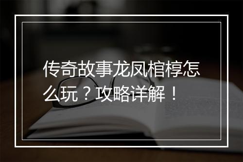 传奇故事龙凤棺椁怎么玩？攻略详解！