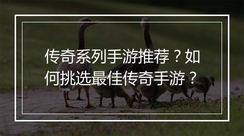 传奇系列手游推荐？如何挑选最佳传奇手游？