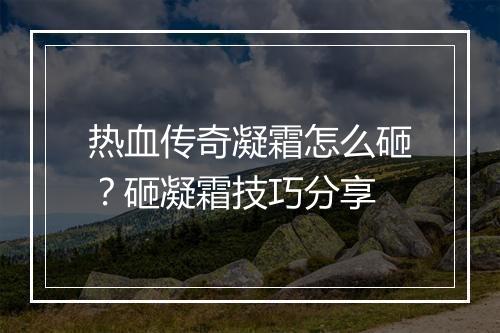 热血传奇凝霜怎么砸？砸凝霜技巧分享