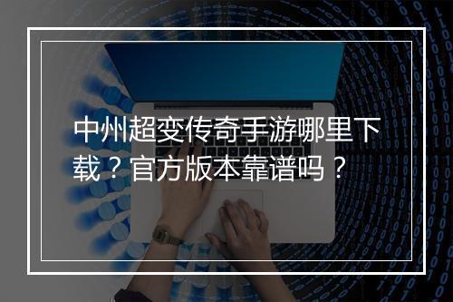 中州超变传奇手游哪里下载？官方版本靠谱吗？