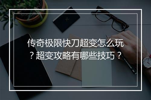 传奇极限快刀超变怎么玩？超变攻略有哪些技巧？