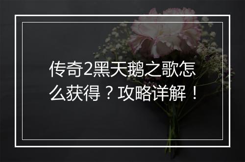 传奇2黑天鹅之歌怎么获得？攻略详解！