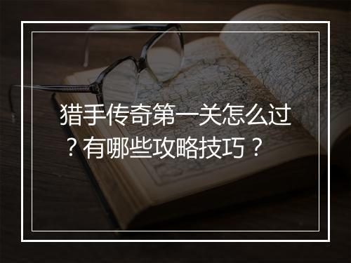 猎手传奇第一关怎么过？有哪些攻略技巧？