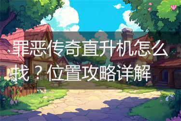 罪恶传奇直升机怎么找？位置攻略详解