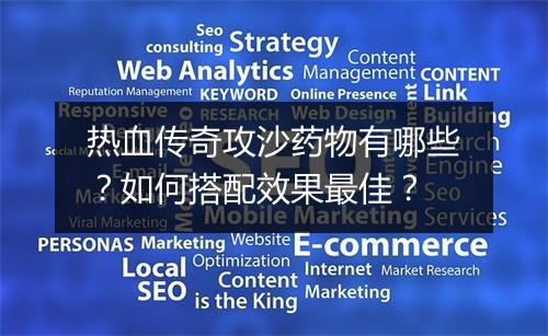 热血传奇攻沙药物有哪些？如何搭配效果最佳？