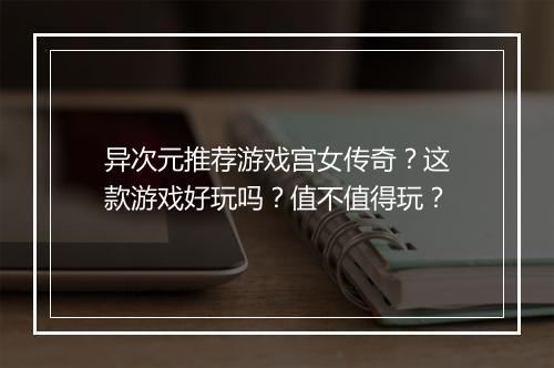 异次元推荐游戏宫女传奇？这款游戏好玩吗？值不值得玩？