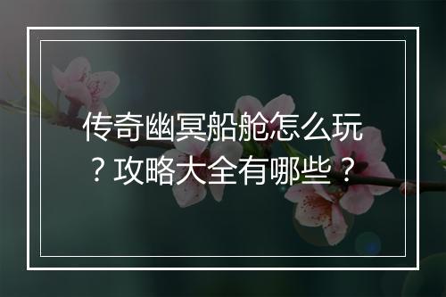传奇幽冥船舱怎么玩？攻略大全有哪些？