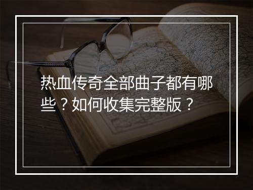 热血传奇全部曲子都有哪些？如何收集完整版？