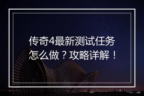 传奇4最新测试任务怎么做？攻略详解！