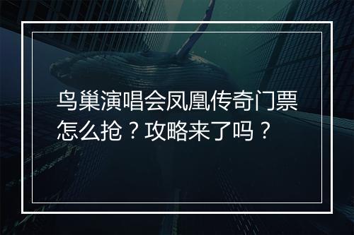 鸟巢演唱会凤凰传奇门票怎么抢？攻略来了吗？