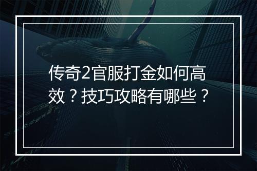 传奇2官服打金如何高效？技巧攻略有哪些？