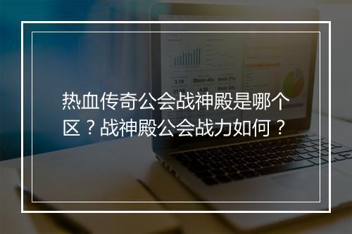 热血传奇公会战神殿是哪个区？战神殿公会战力如何？