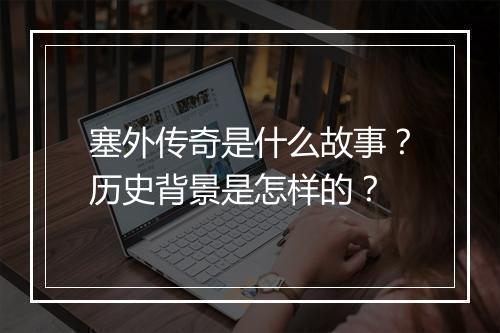 塞外传奇是什么故事？历史背景是怎样的？