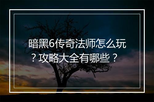 暗黑6传奇法师怎么玩？攻略大全有哪些？