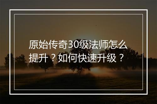 原始传奇30级法师怎么提升？如何快速升级？