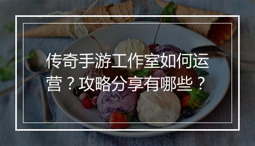 传奇手游工作室如何运营？攻略分享有哪些？