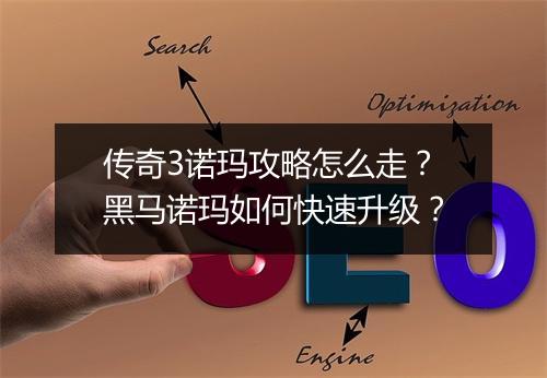 传奇3诺玛攻略怎么走？黑马诺玛如何快速升级？