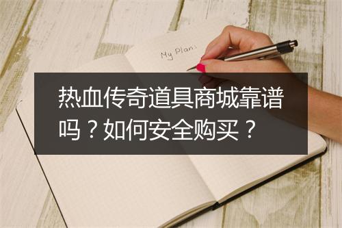 热血传奇道具商城靠谱吗？如何安全购买？
