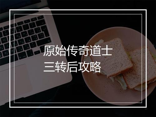 原始传奇道士三转后攻略