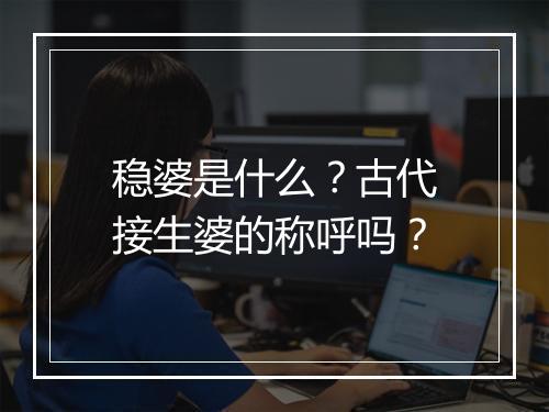 稳婆是什么？古代接生婆的称呼吗？
