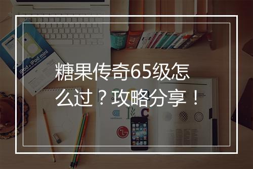 糖果传奇65级怎么过？攻略分享！