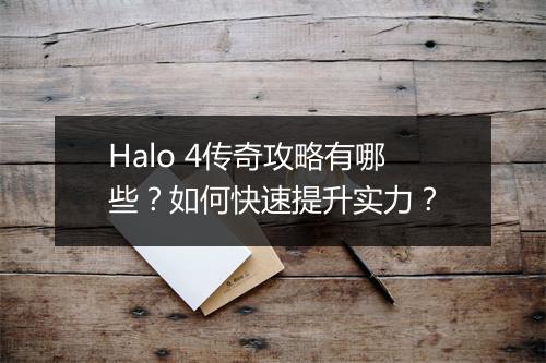 Halo 4传奇攻略有哪些？如何快速提升实力？