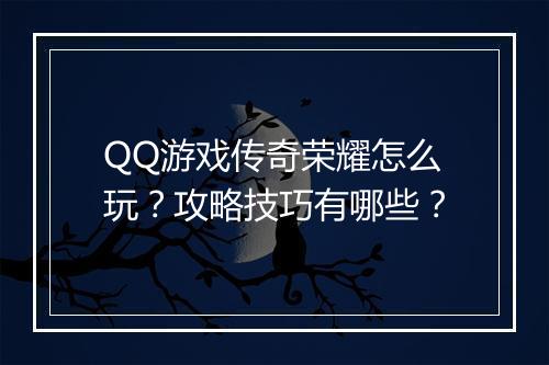 QQ游戏传奇荣耀怎么玩？攻略技巧有哪些？