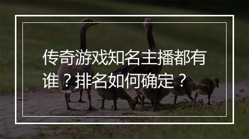 传奇游戏知名主播都有谁？排名如何确定？