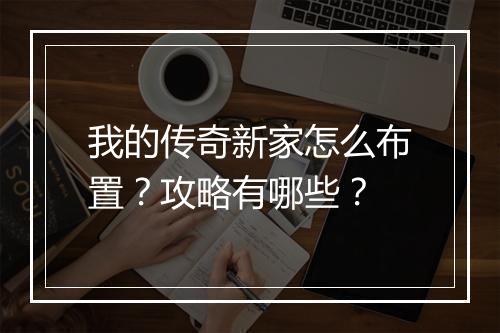 我的传奇新家怎么布置？攻略有哪些？