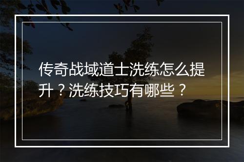 传奇战域道士洗练怎么提升？洗练技巧有哪些？