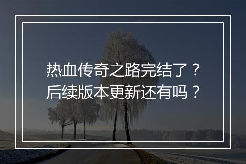 热血传奇之路完结了？后续版本更新还有吗？