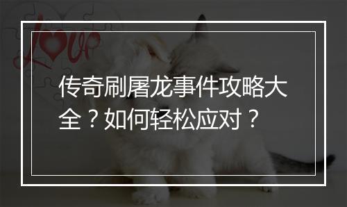传奇刷屠龙事件攻略大全？如何轻松应对？