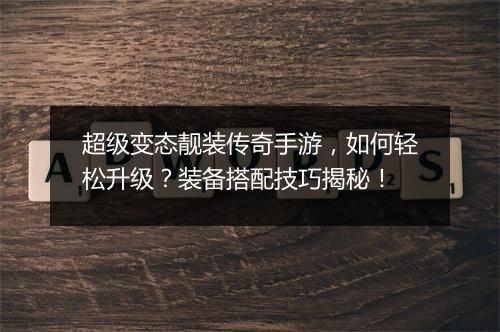 超级变态靓装传奇手游，如何轻松升级？装备搭配技巧揭秘！