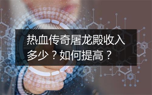 热血传奇屠龙殿收入多少？如何提高？