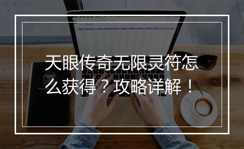 天眼传奇无限灵符怎么获得？攻略详解！