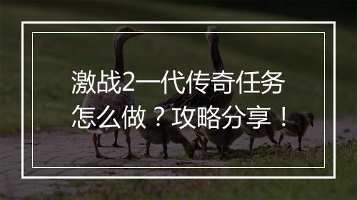 激战2一代传奇任务怎么做？攻略分享！