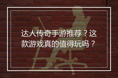 达人传奇手游推荐？这款游戏真的值得玩吗？