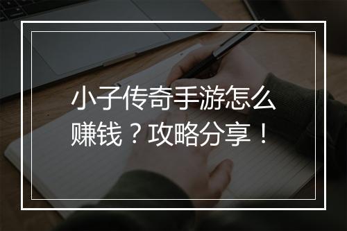 小子传奇手游怎么赚钱？攻略分享！