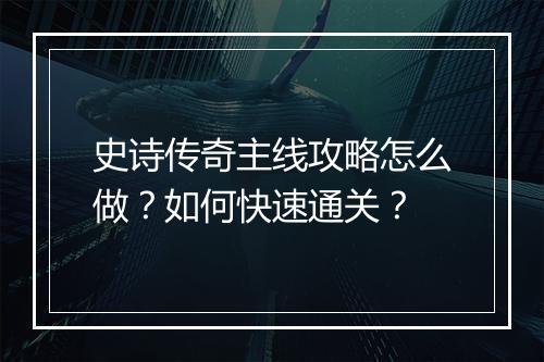 史诗传奇主线攻略怎么做？如何快速通关？