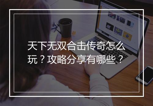 天下无双合击传奇怎么玩？攻略分享有哪些？