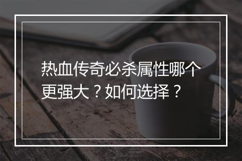 热血传奇必杀属性哪个更强大？如何选择？