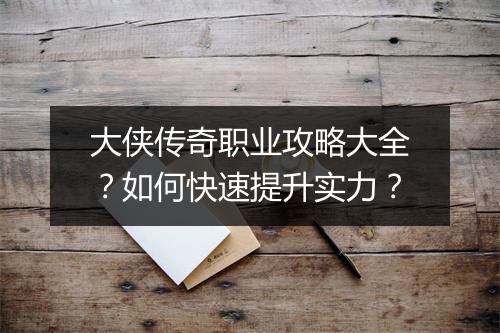 大侠传奇职业攻略大全？如何快速提升实力？