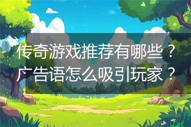 传奇游戏推荐有哪些？广告语怎么吸引玩家？