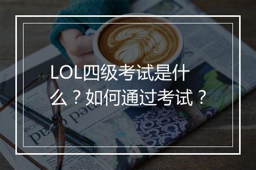 LOL四级考试是什么？如何通过考试？