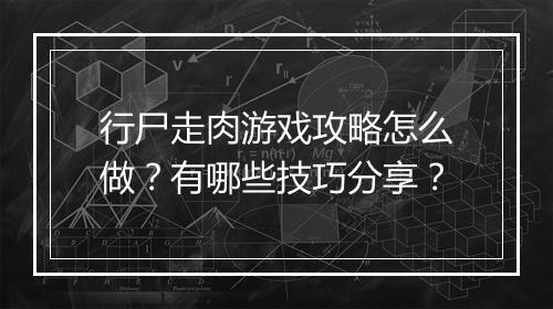 行尸走肉游戏攻略怎么做？有哪些技巧分享？