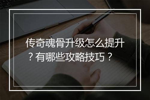 传奇魂骨升级怎么提升？有哪些攻略技巧？