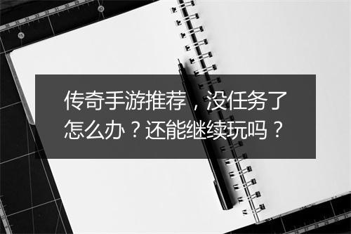 传奇手游推荐，没任务了怎么办？还能继续玩吗？